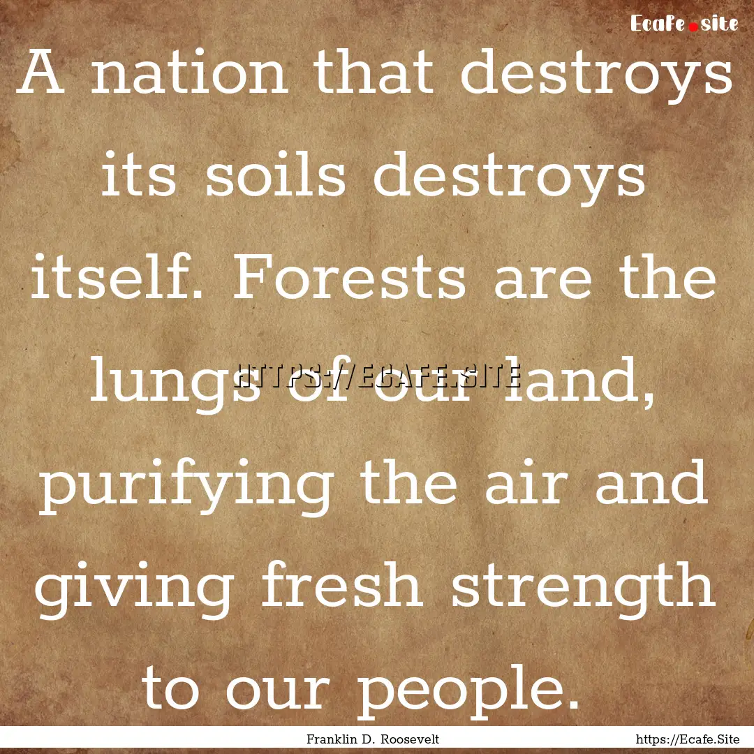 A nation that destroys its soils destroys.... : Quote by Franklin D. Roosevelt