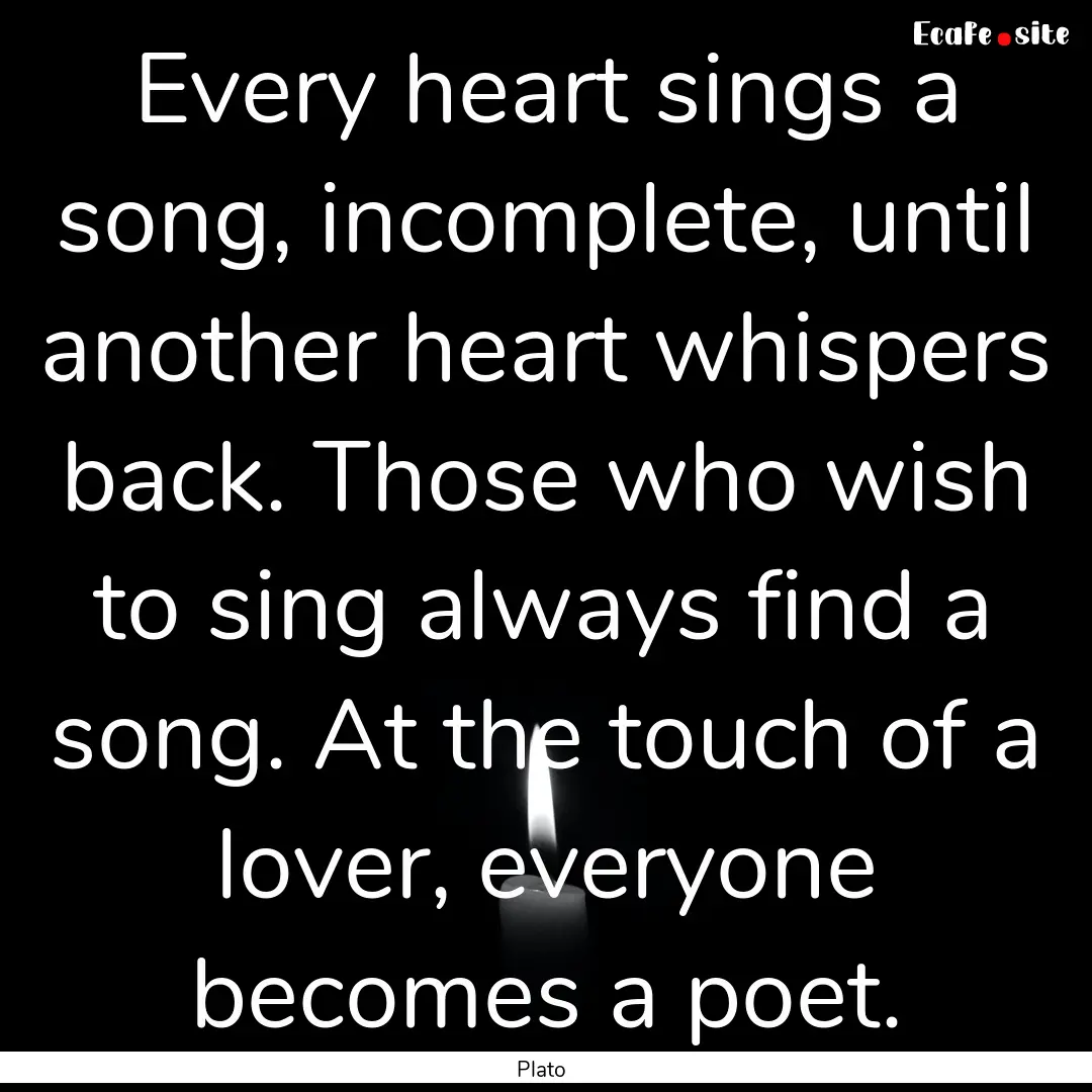 Every heart sings a song, incomplete, until.... : Quote by Plato