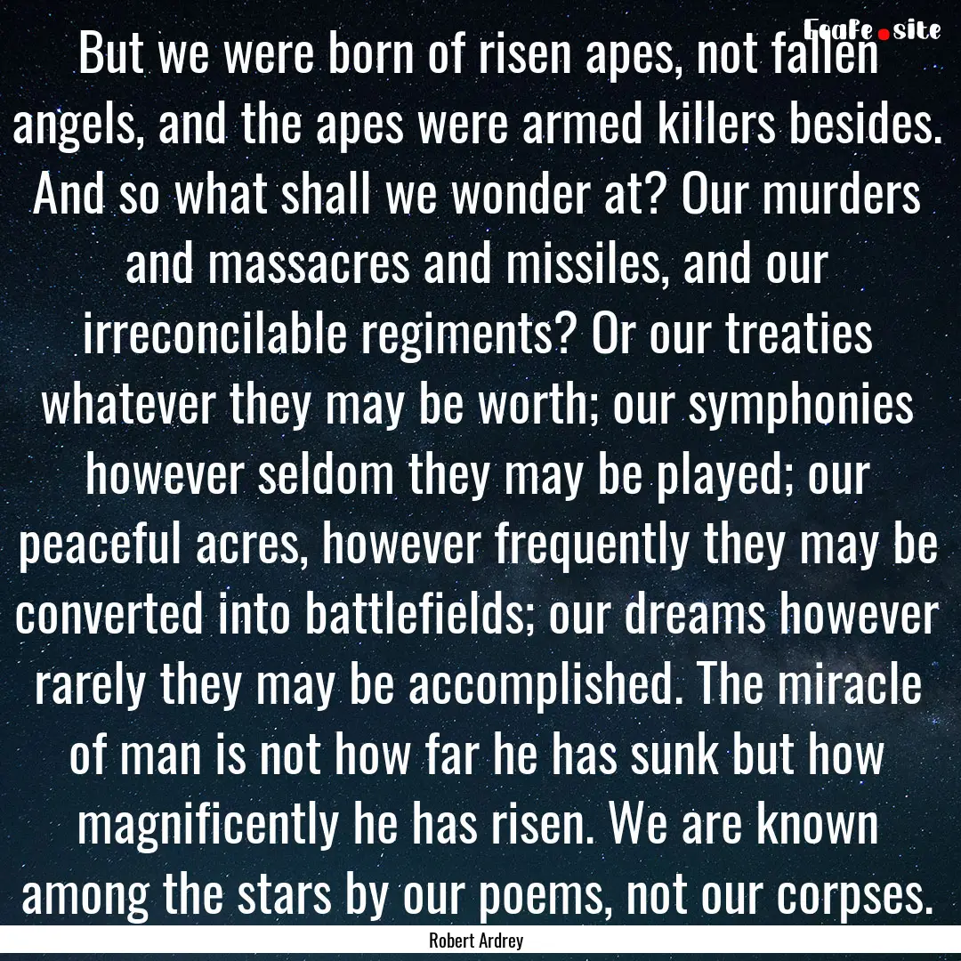 But we were born of risen apes, not fallen.... : Quote by Robert Ardrey