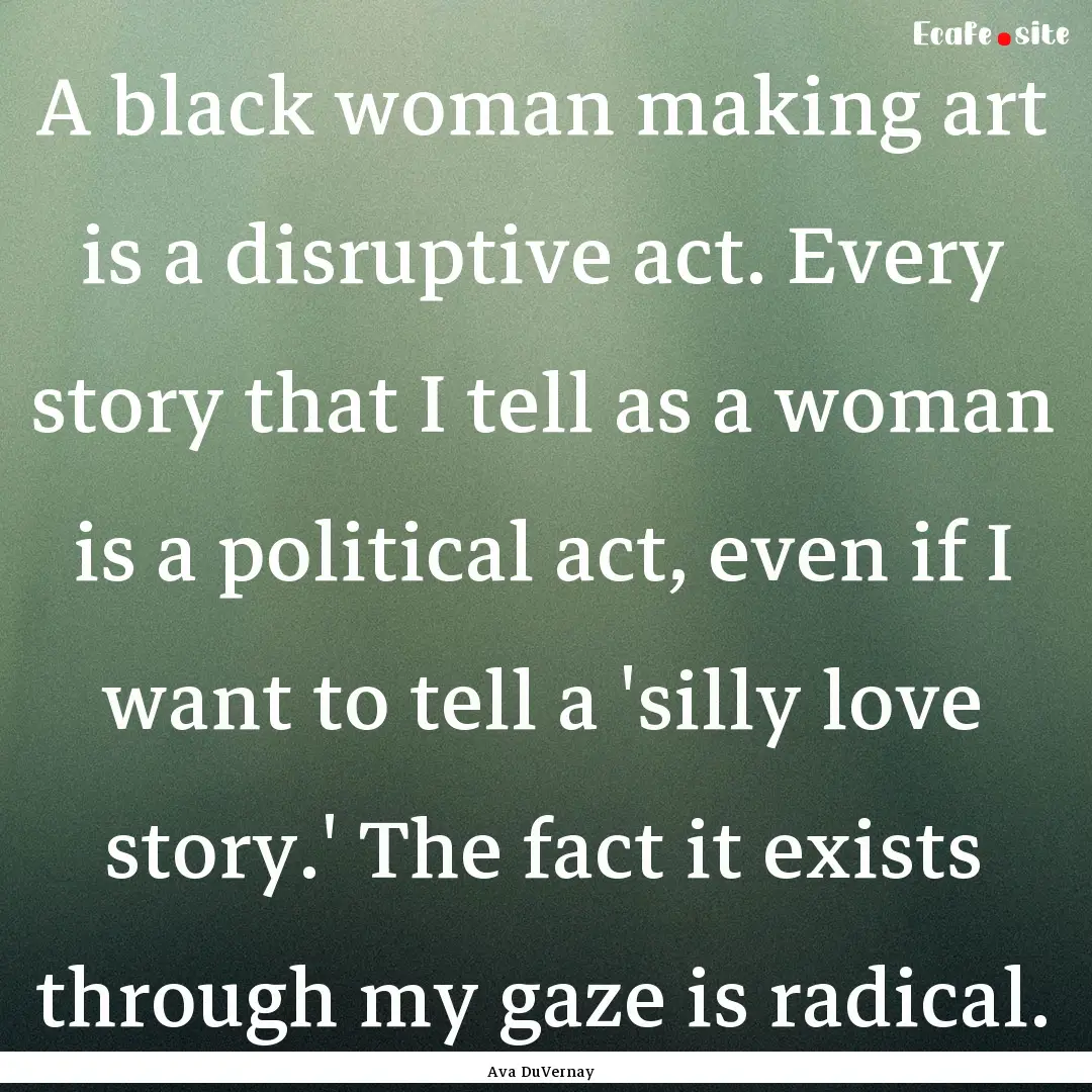 A black woman making art is a disruptive.... : Quote by Ava DuVernay