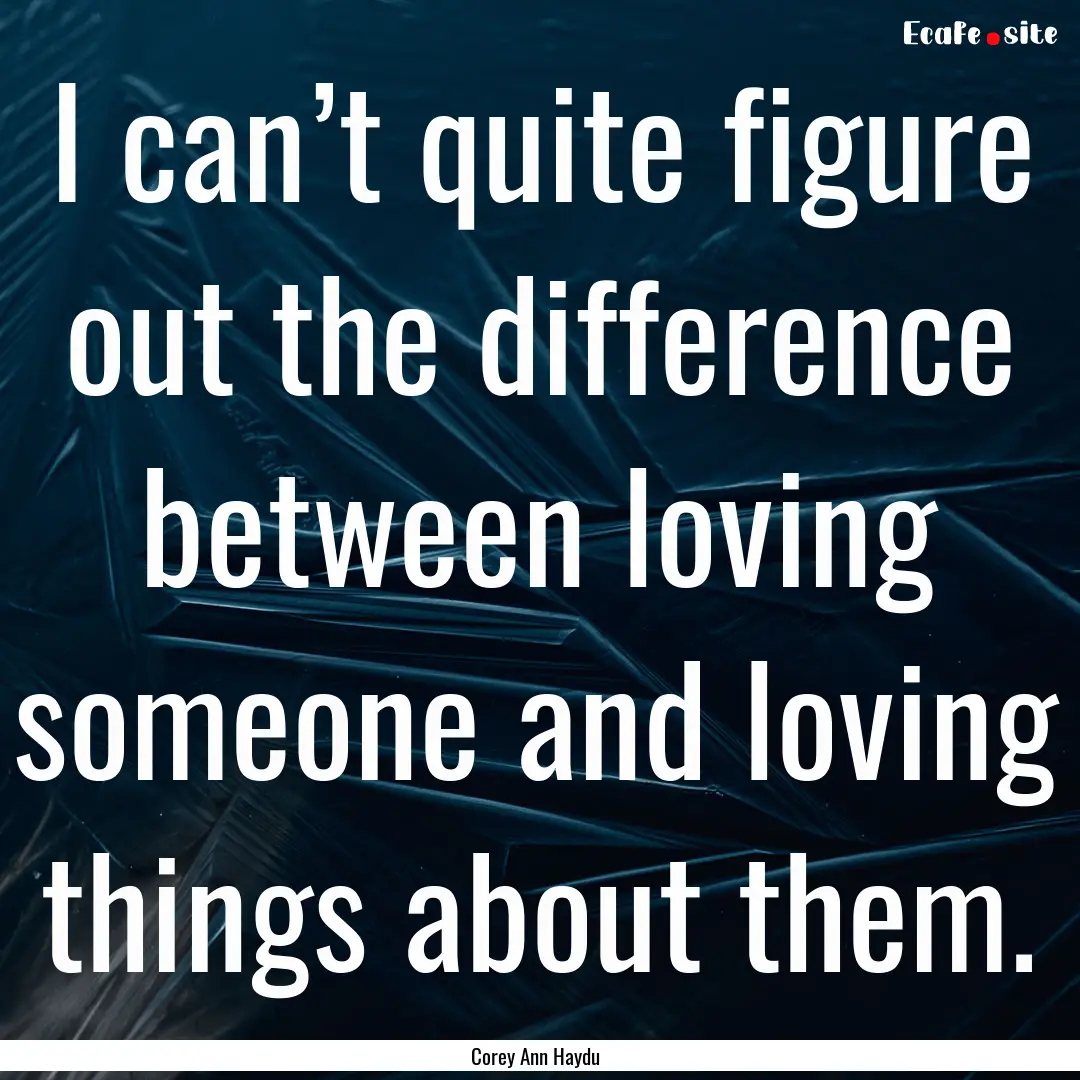 I can’t quite figure out the difference.... : Quote by Corey Ann Haydu