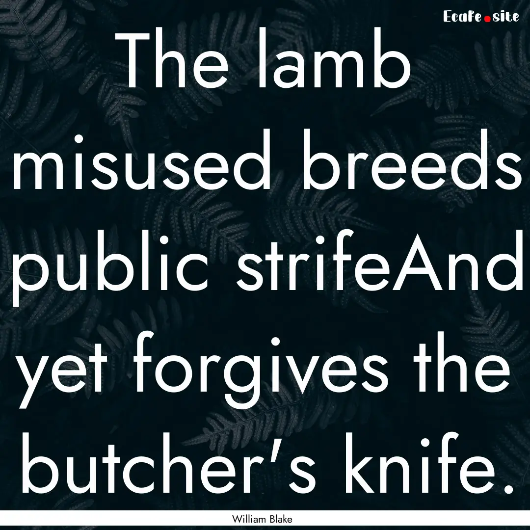 The lamb misused breeds public strifeAnd.... : Quote by William Blake