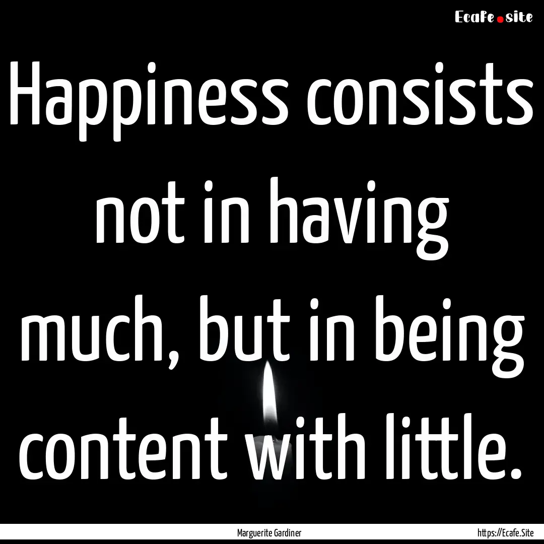 Happiness consists not in having much, but.... : Quote by Marguerite Gardiner