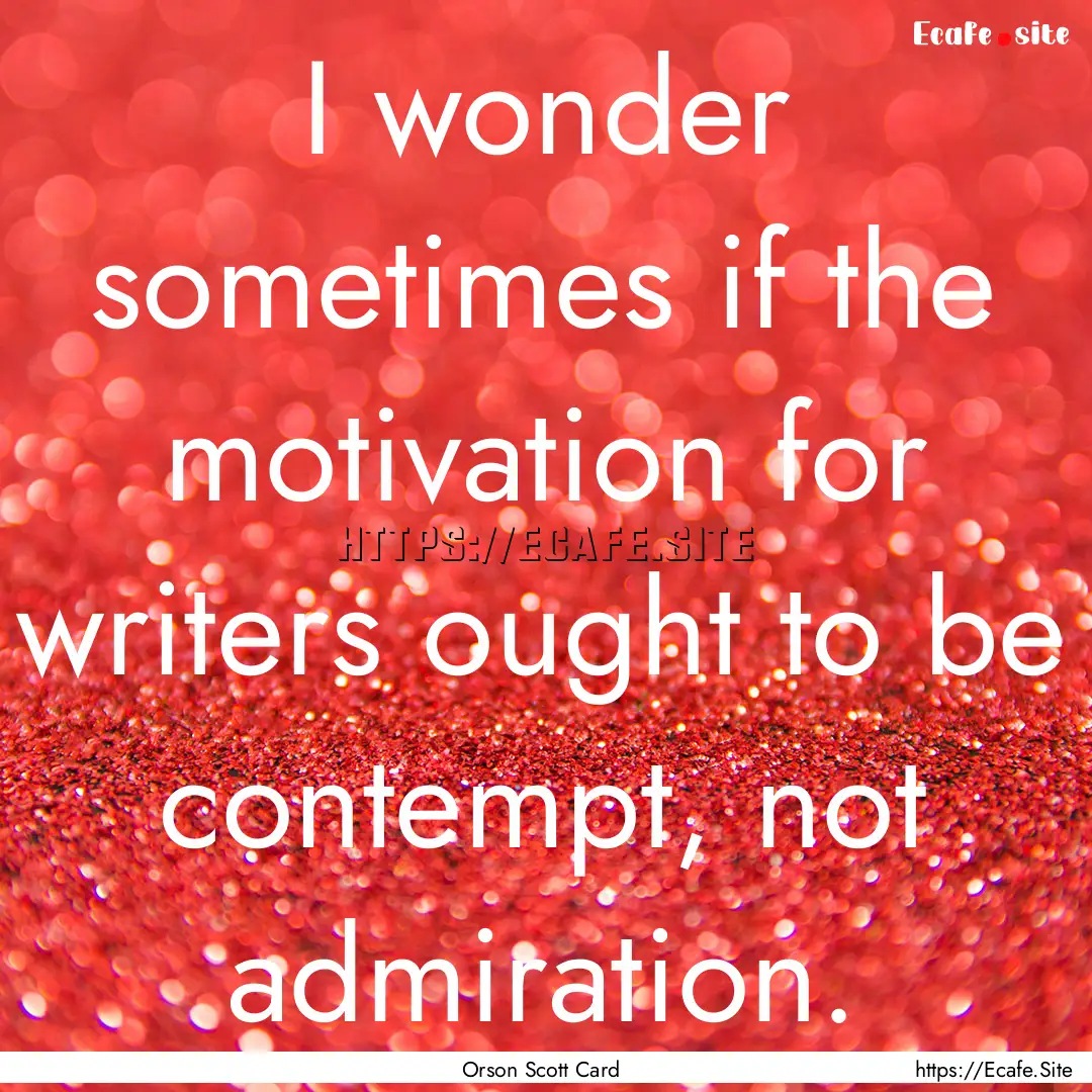 I wonder sometimes if the motivation for.... : Quote by Orson Scott Card