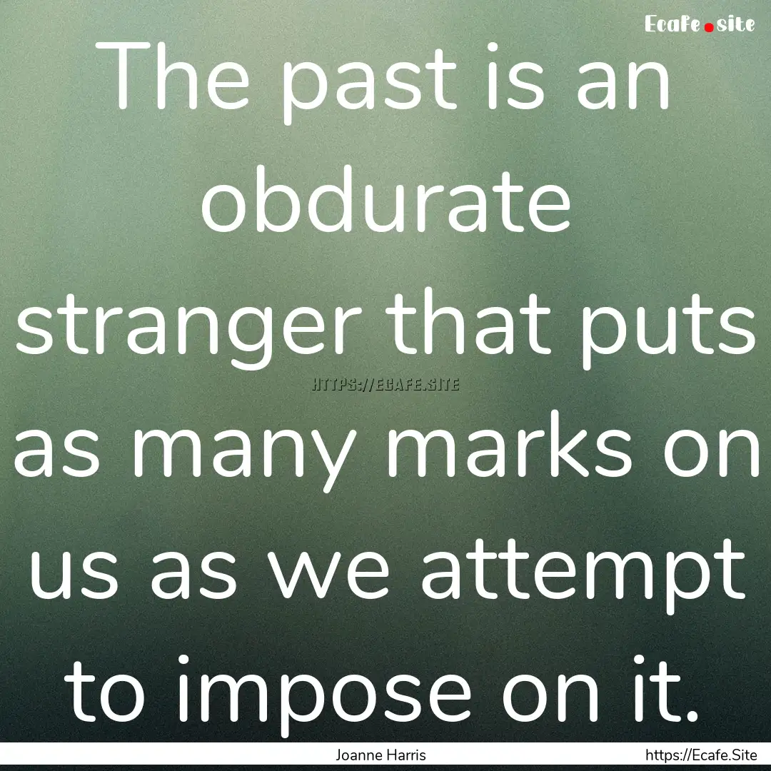 The past is an obdurate stranger that puts.... : Quote by Joanne Harris