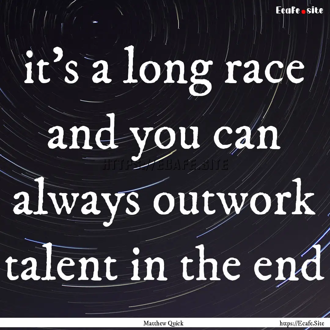 it’s a long race and you can always outwork.... : Quote by Matthew Quick