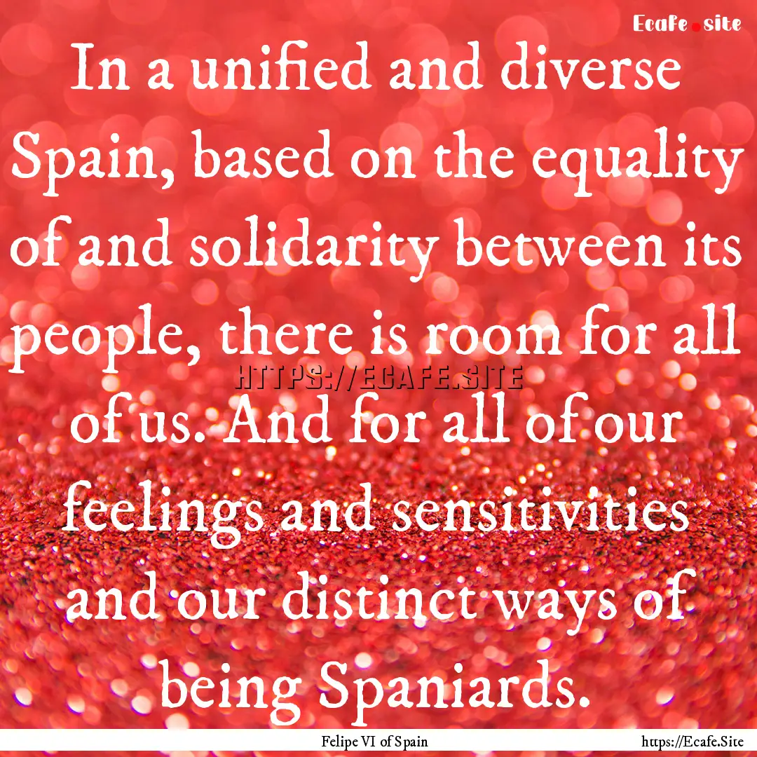 In a unified and diverse Spain, based on.... : Quote by Felipe VI of Spain