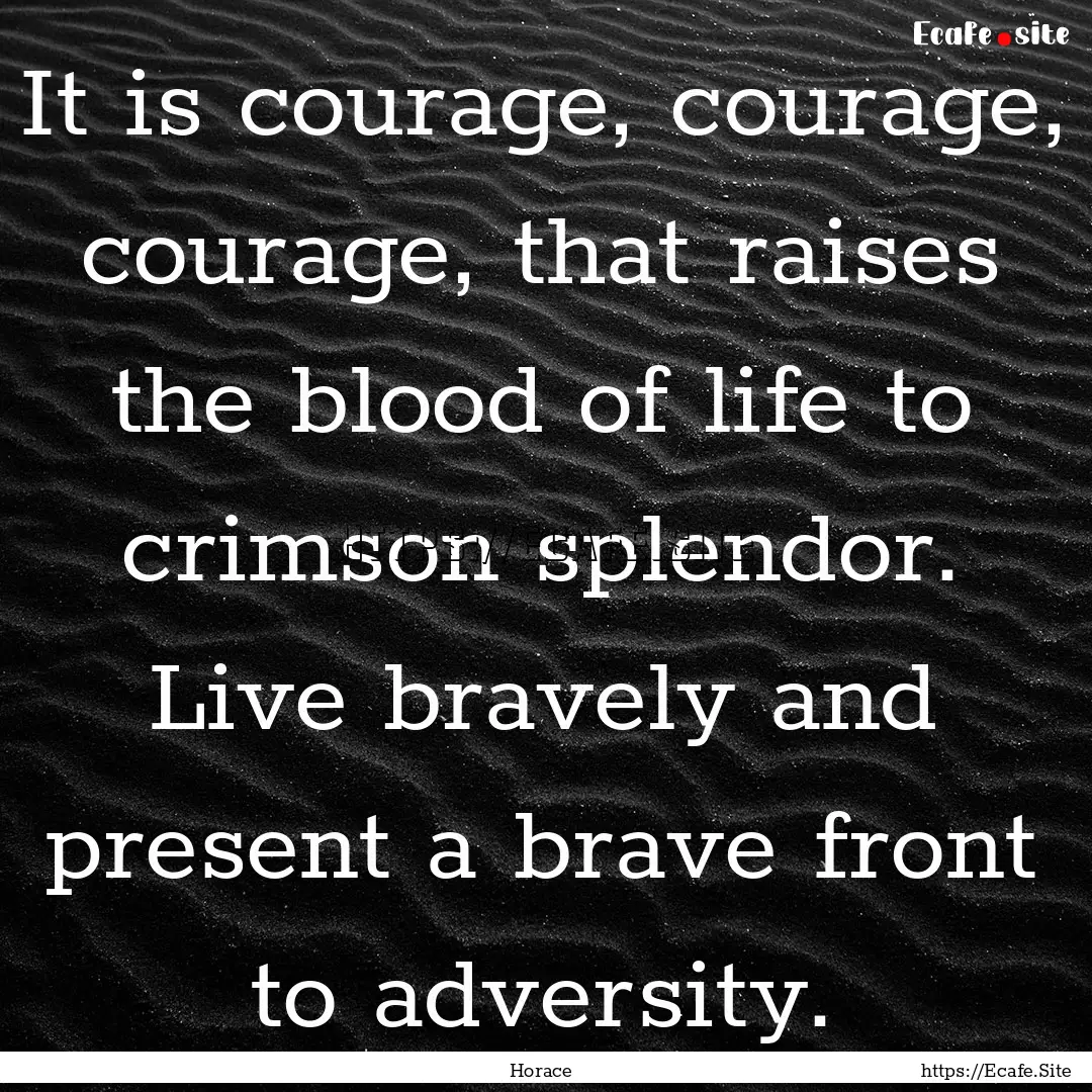 It is courage, courage, courage, that raises.... : Quote by Horace