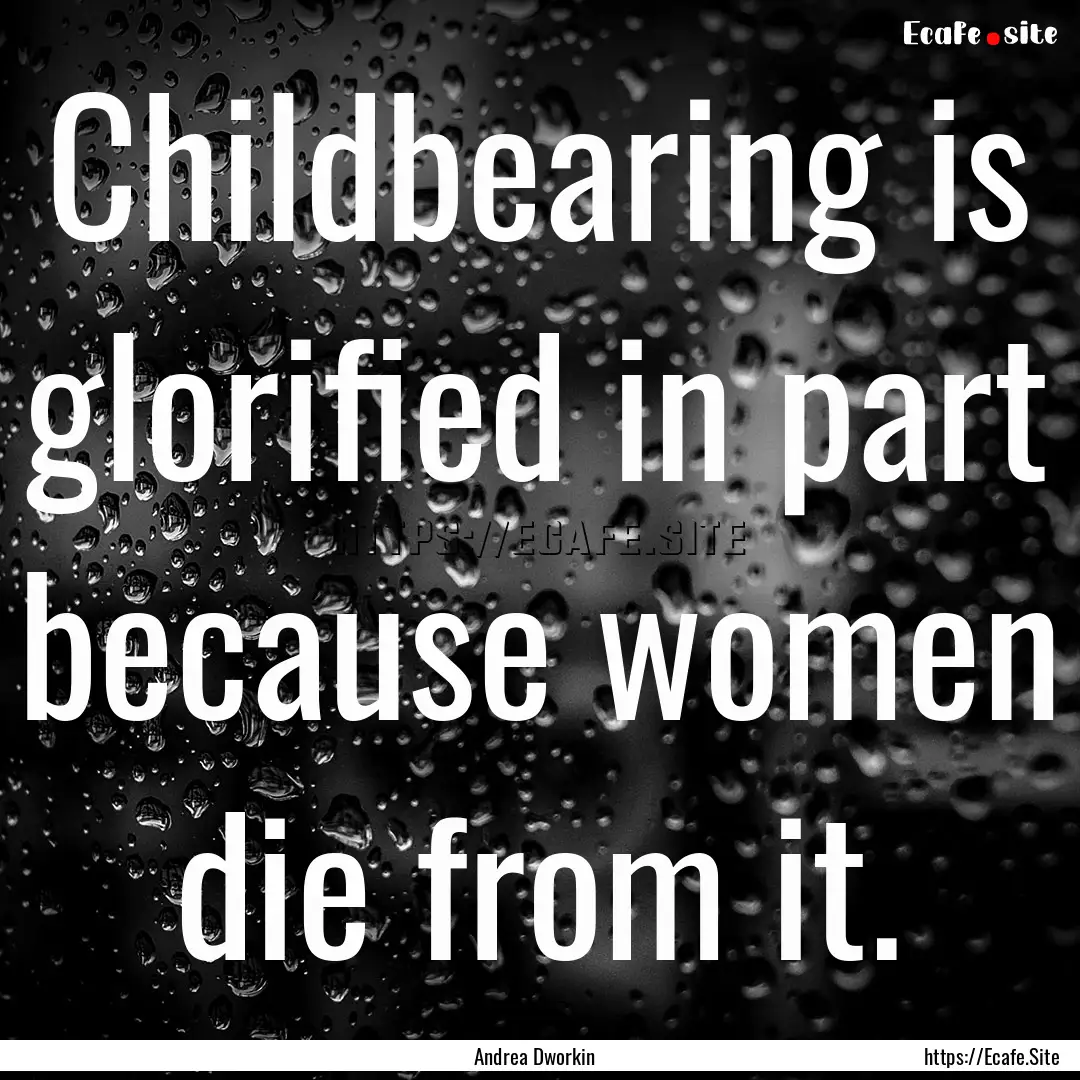 Childbearing is glorified in part because.... : Quote by Andrea Dworkin