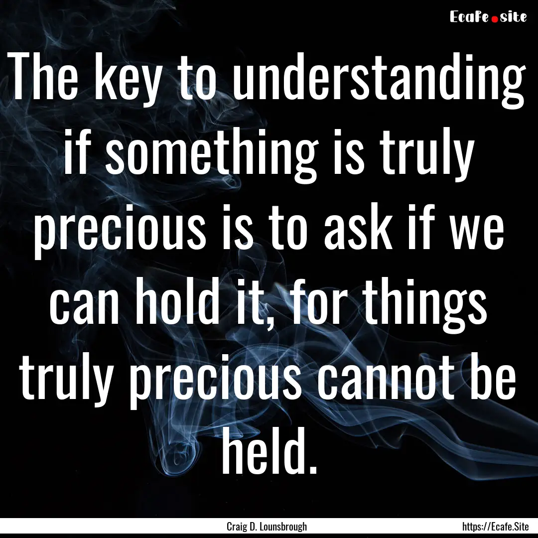 The key to understanding if something is.... : Quote by Craig D. Lounsbrough