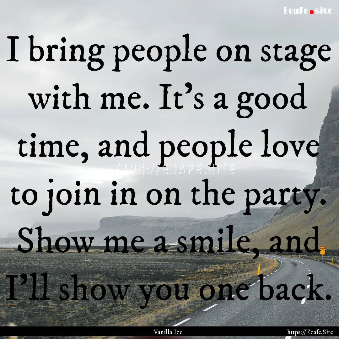 I bring people on stage with me. It's a good.... : Quote by Vanilla Ice