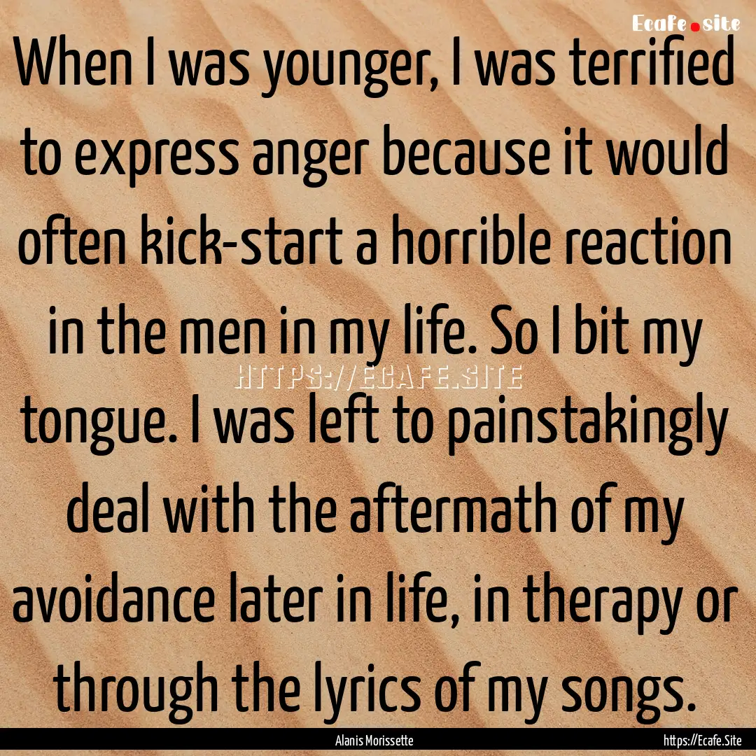 When I was younger, I was terrified to express.... : Quote by Alanis Morissette