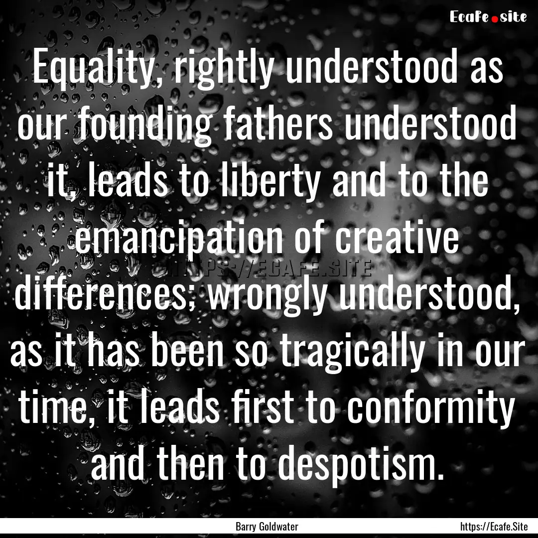 Equality, rightly understood as our founding.... : Quote by Barry Goldwater