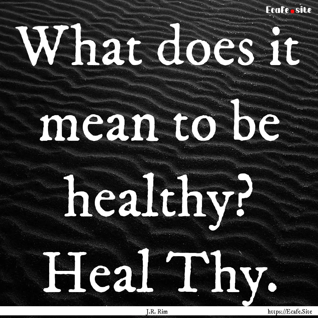 What does it mean to be healthy? Heal Thy..... : Quote by J.R. Rim