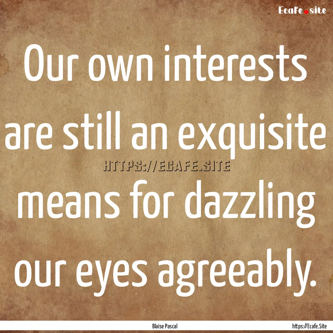 Our own interests are still an exquisite.... : Quote by Blaise Pascal