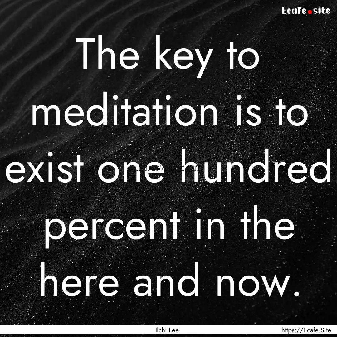 The key to meditation is to exist one hundred.... : Quote by Ilchi Lee