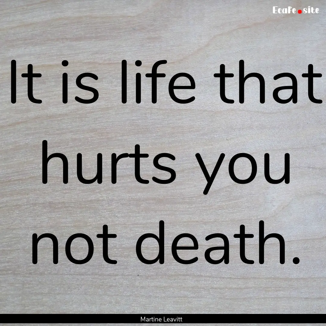 It is life that hurts you not death. : Quote by Martine Leavitt