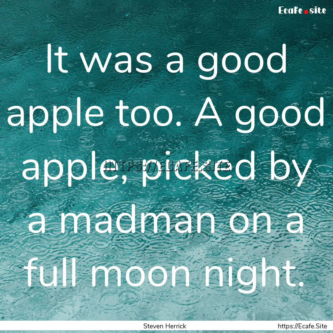 It was a good apple too. A good apple, picked.... : Quote by Steven Herrick