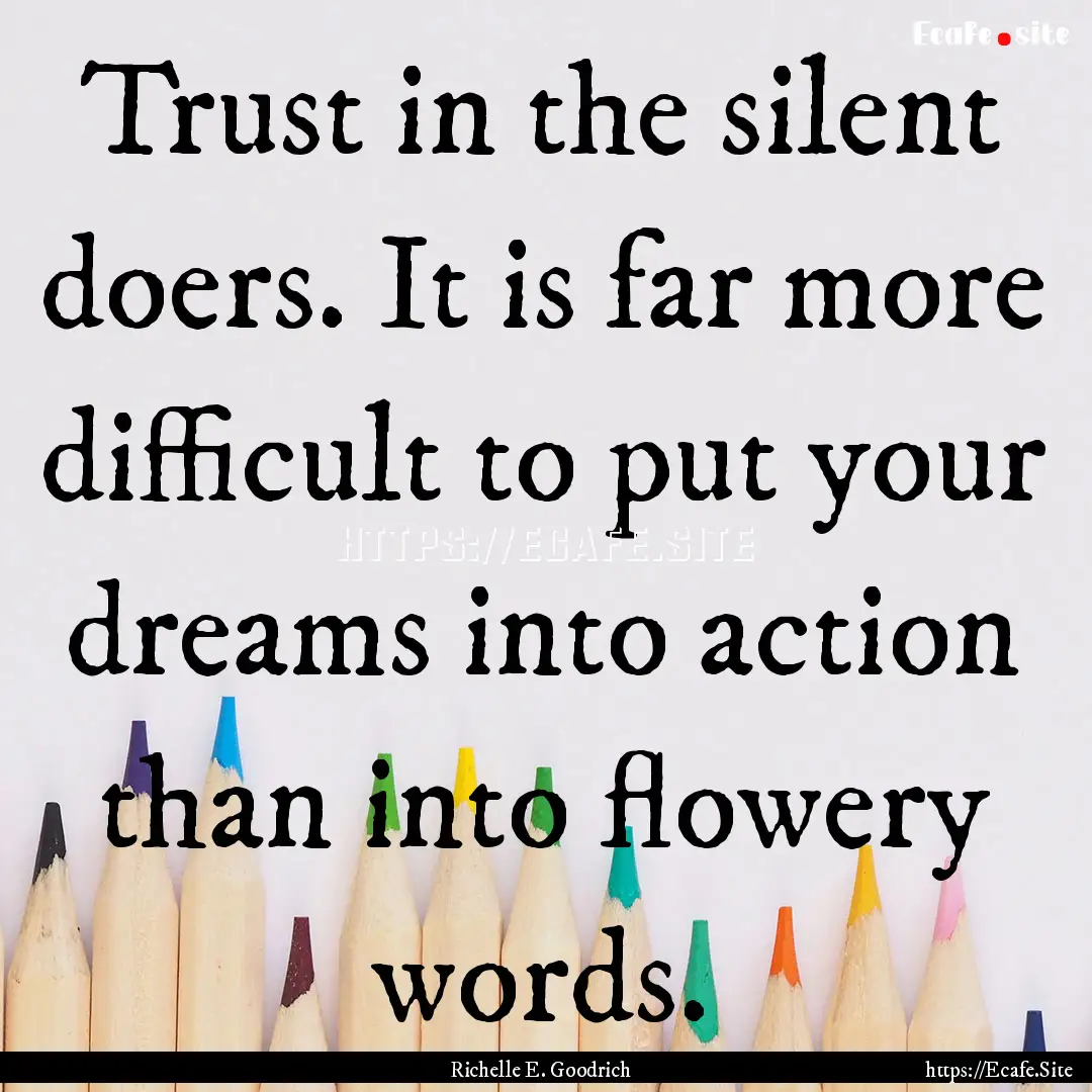 Trust in the silent doers. It is far more.... : Quote by Richelle E. Goodrich