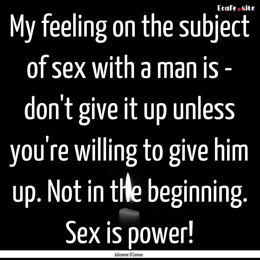 My feeling on the subject of sex with a man.... : Quote by Julieanne O'Connor