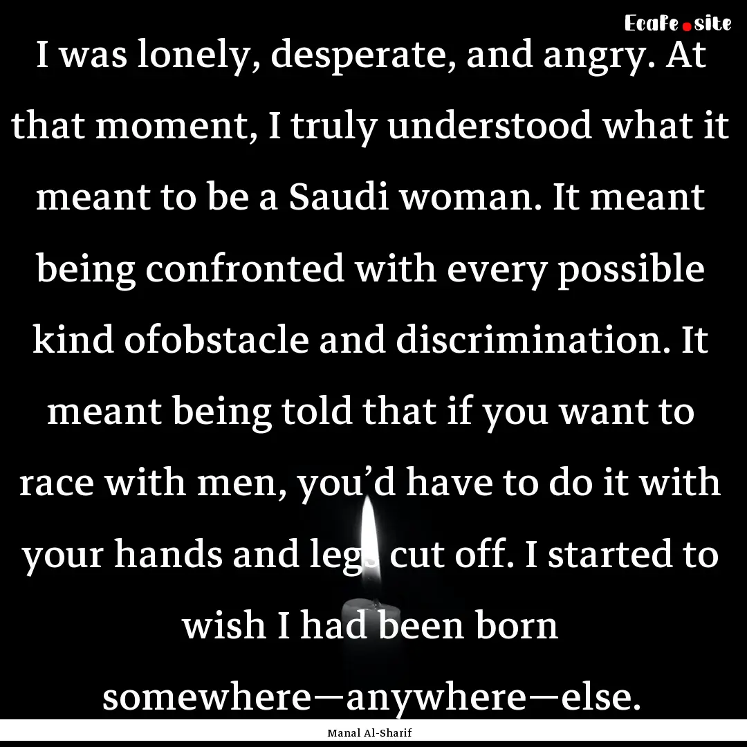 I was lonely, desperate, and angry. At that.... : Quote by Manal Al-Sharif