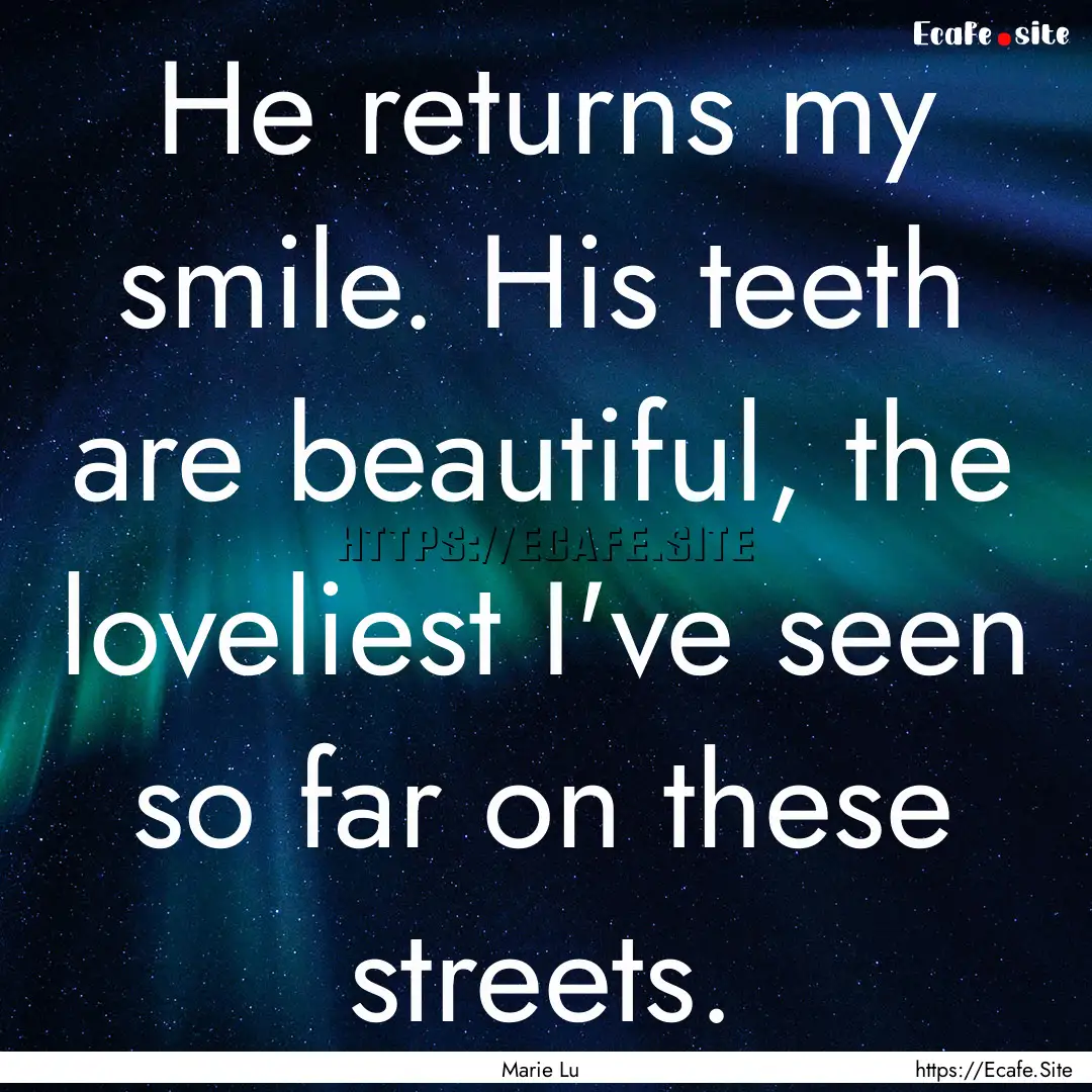 He returns my smile. His teeth are beautiful,.... : Quote by Marie Lu