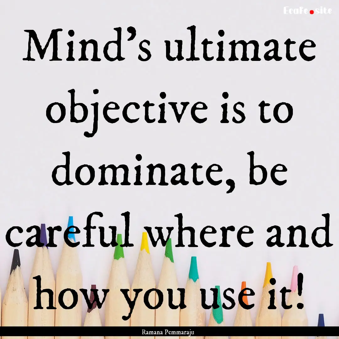 Mind's ultimate objective is to dominate,.... : Quote by Ramana Pemmaraju