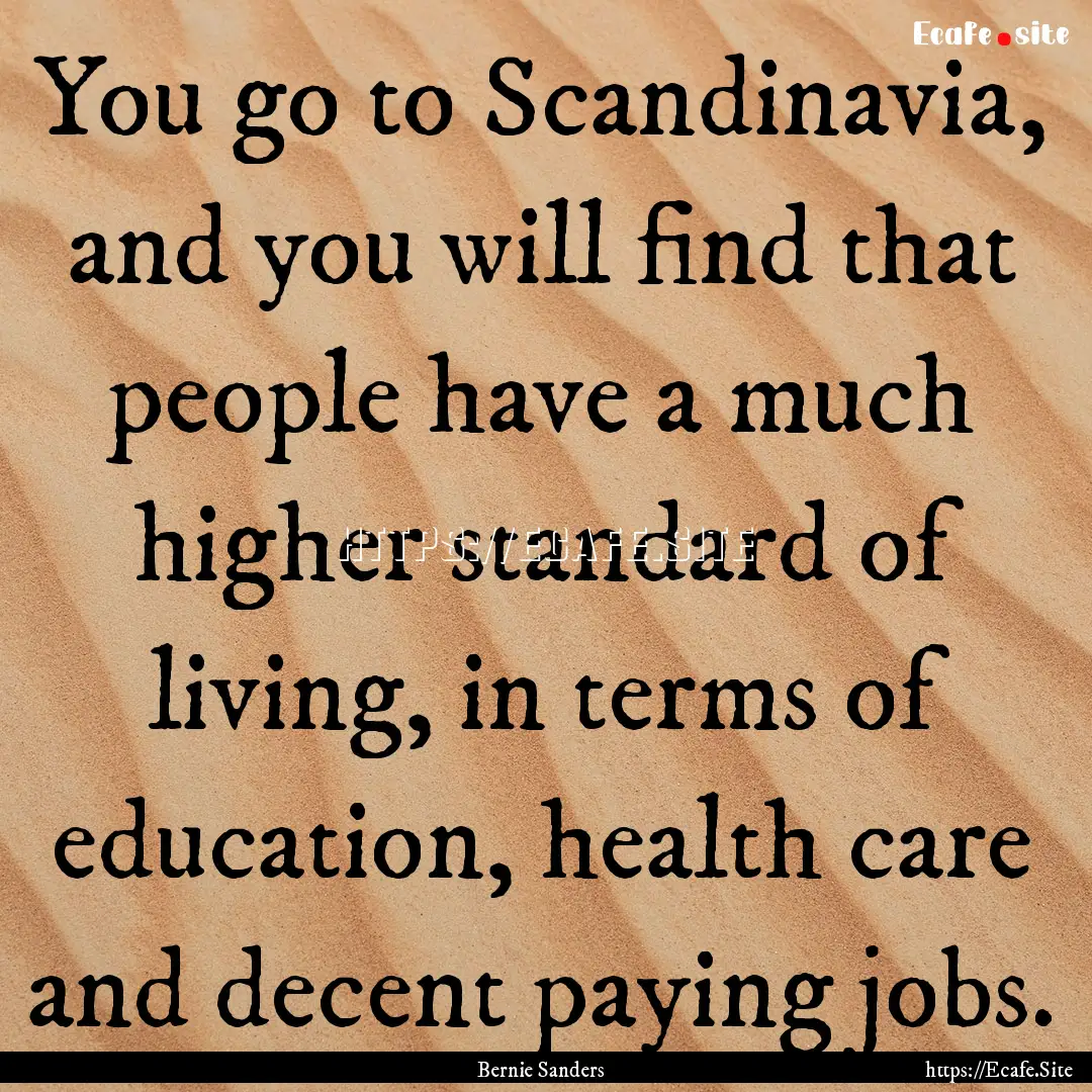 You go to Scandinavia, and you will find.... : Quote by Bernie Sanders