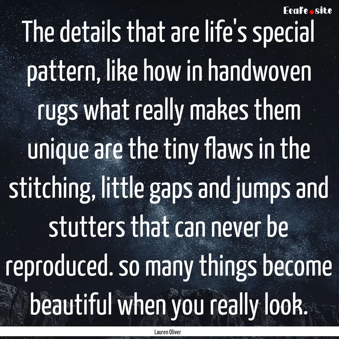 The details that are life's special pattern,.... : Quote by Lauren Oliver