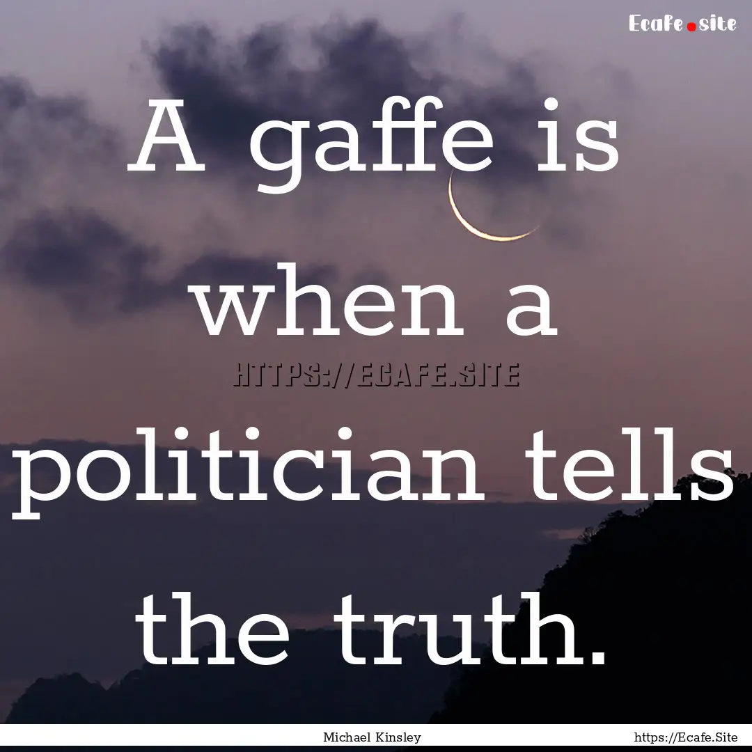 A gaffe is when a politician tells the truth..... : Quote by Michael Kinsley