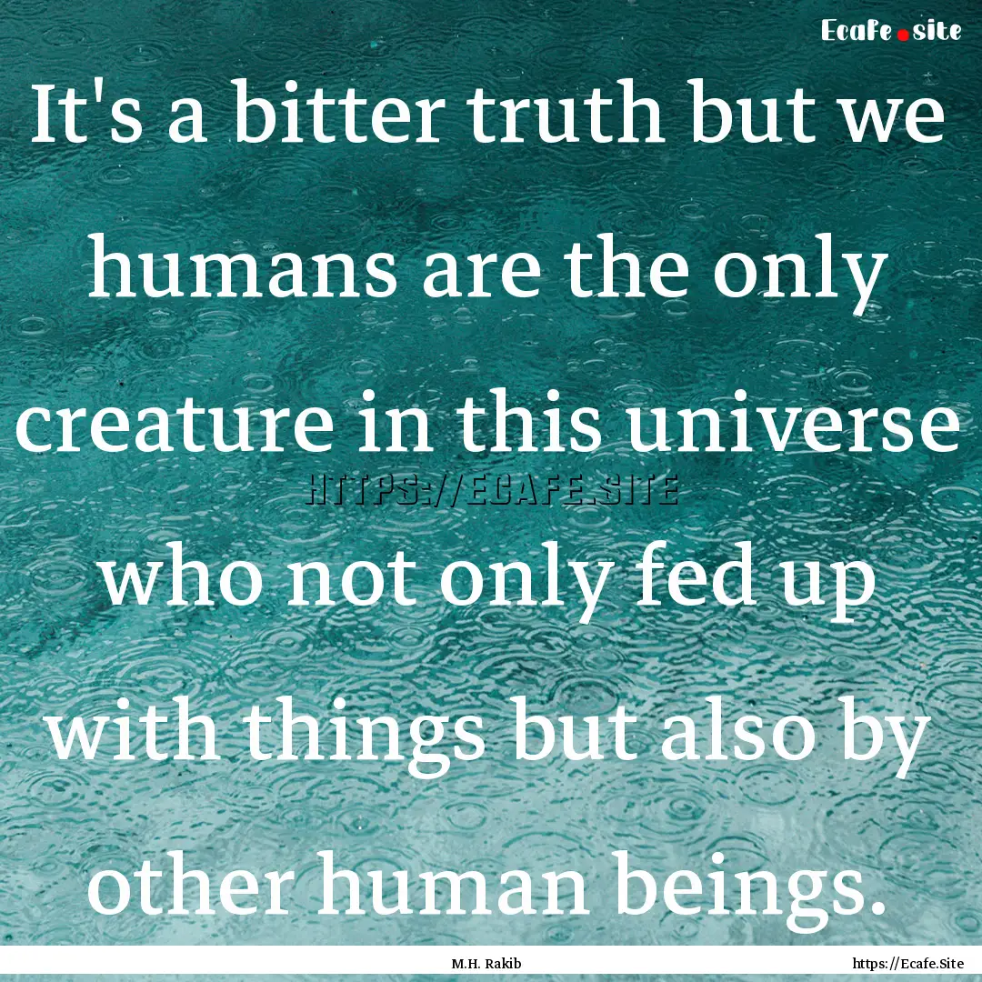 It's a bitter truth but we humans are the.... : Quote by M.H. Rakib