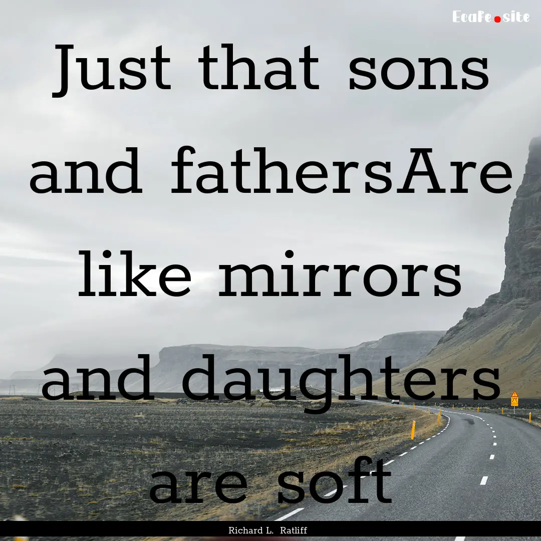 Just that sons and fathersAre like mirrors.... : Quote by Richard L. Ratliff