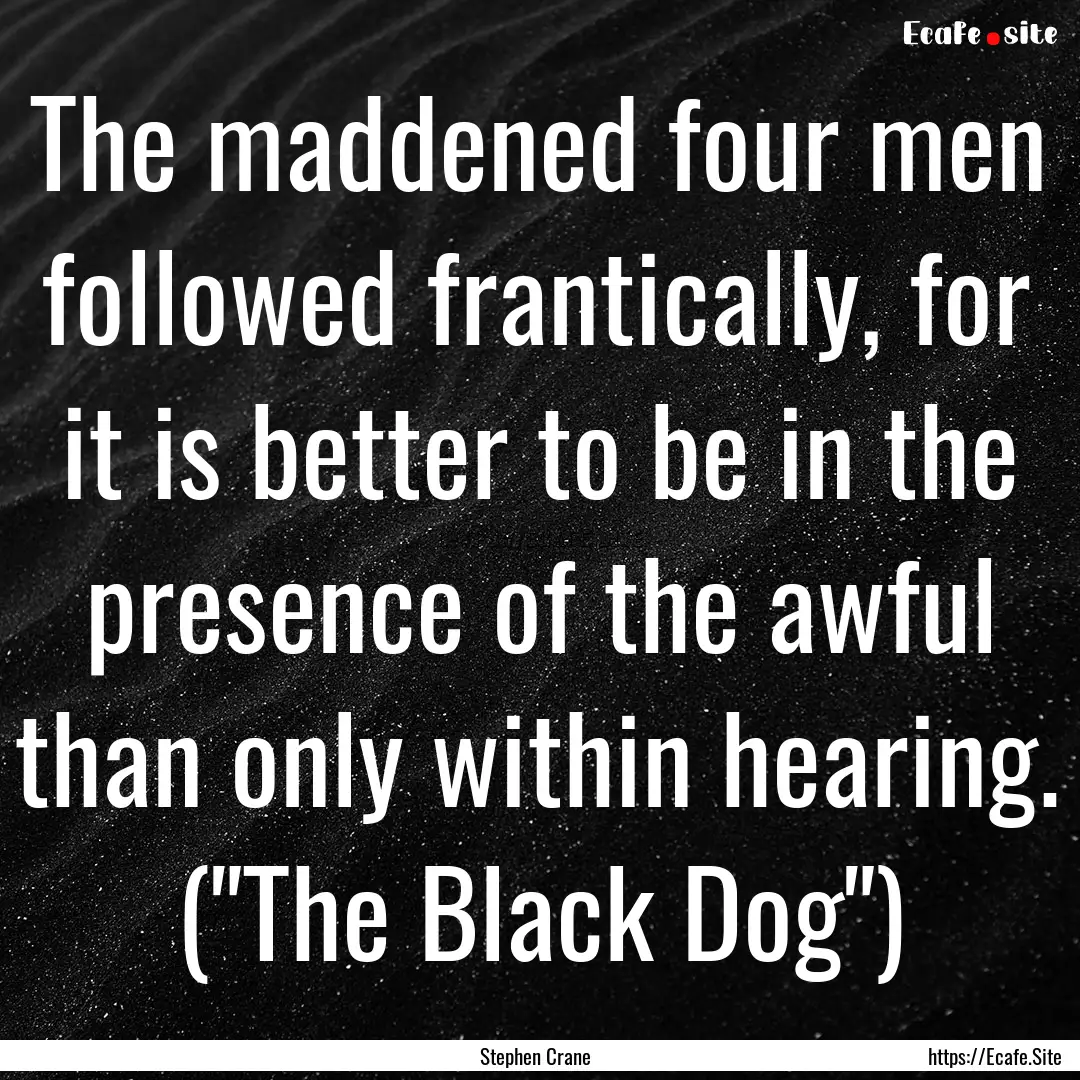 The maddened four men followed frantically,.... : Quote by Stephen Crane