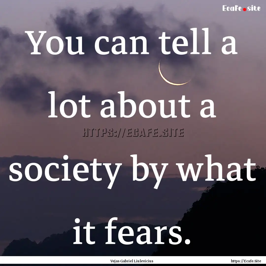 You can tell a lot about a society by what.... : Quote by Vejas Gabriel Liulevicius