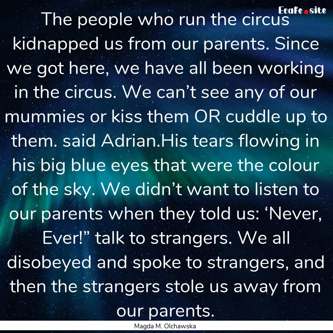 The people who run the circus kidnapped us.... : Quote by Magda M. Olchawska