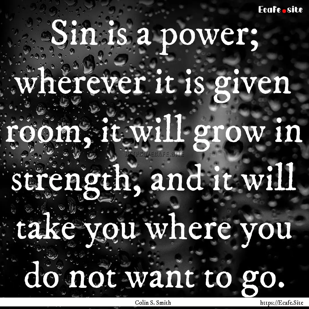 Sin is a power; wherever it is given room,.... : Quote by Colin S. Smith