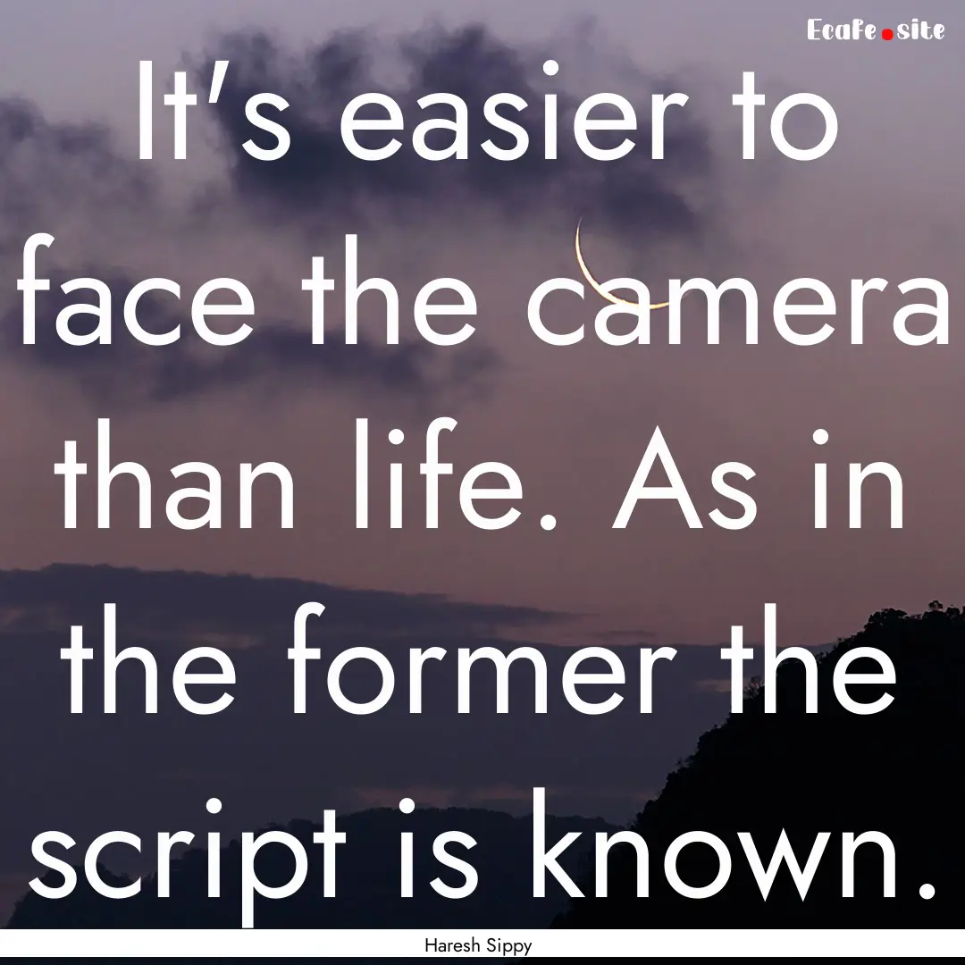 It's easier to face the camera than life..... : Quote by Haresh Sippy