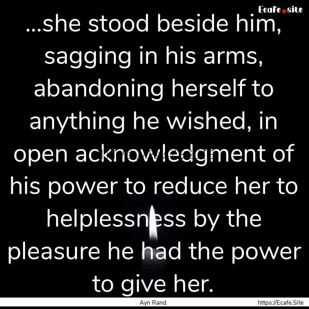 ...she stood beside him, sagging in his arms,.... : Quote by Ayn Rand