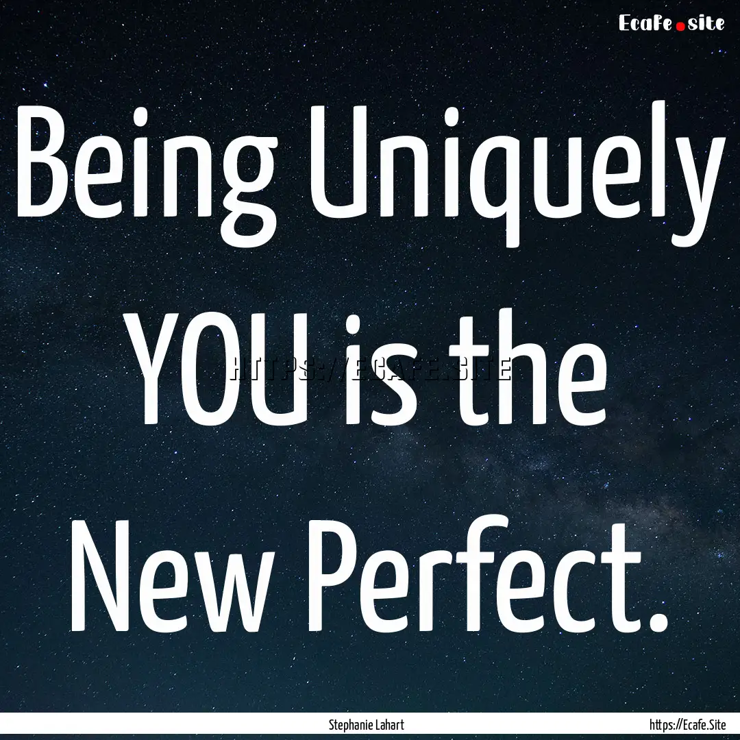 Being Uniquely YOU is the New Perfect. : Quote by Stephanie Lahart