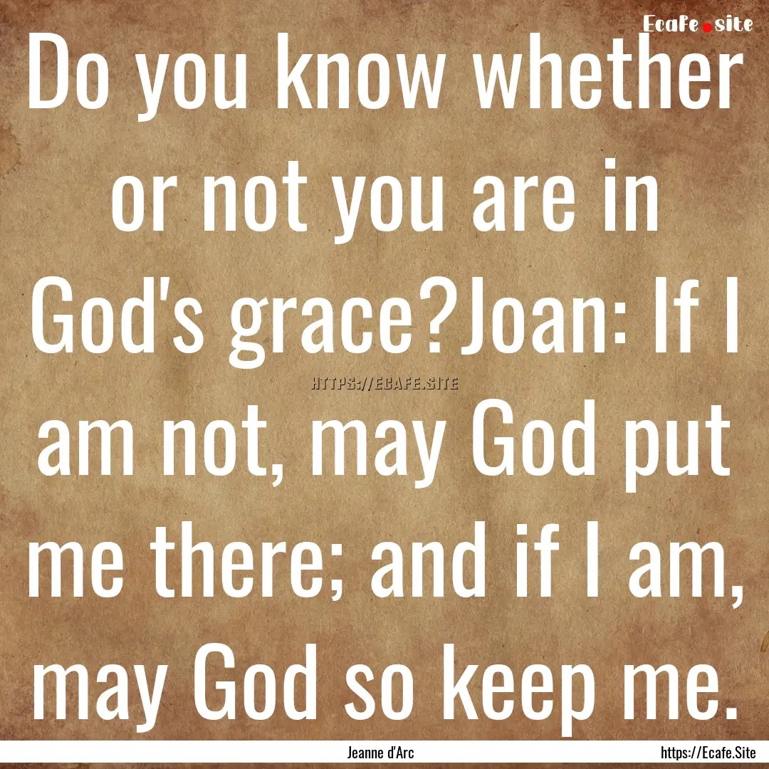 Do you know whether or not you are in God's.... : Quote by Jeanne d'Arc