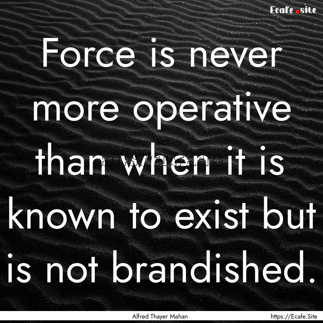 Force is never more operative than when it.... : Quote by Alfred Thayer Mahan