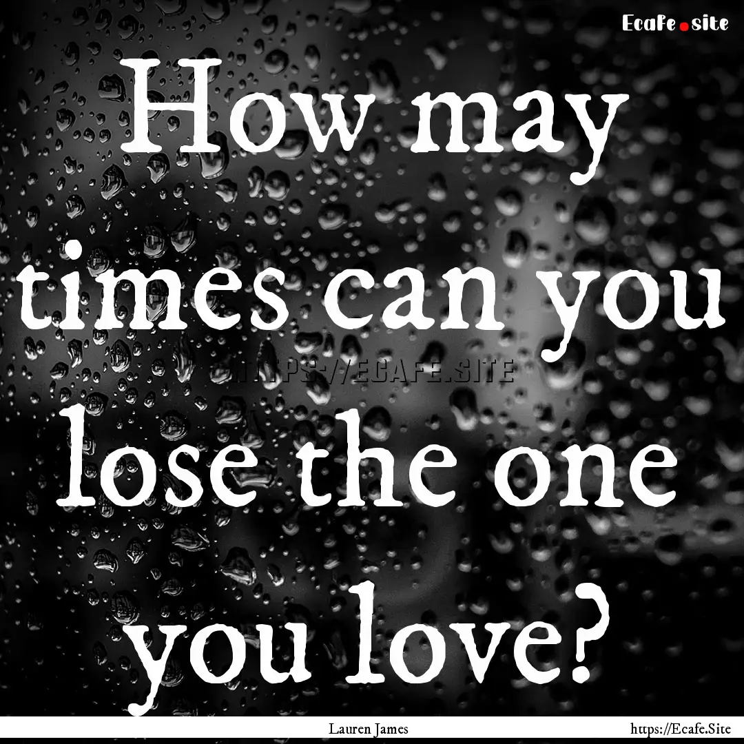 How may times can you lose the one you love?.... : Quote by Lauren James