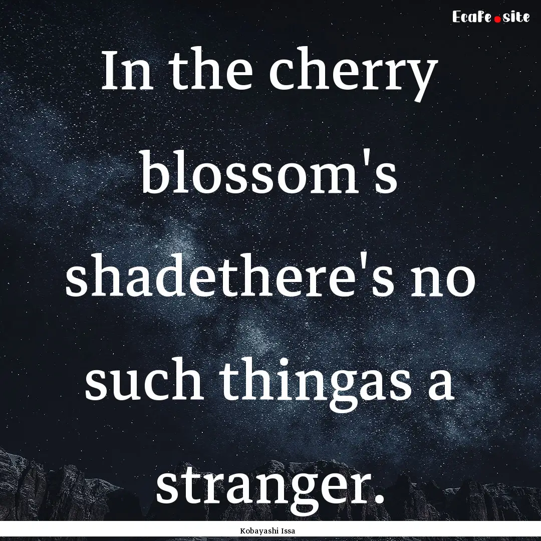 In the cherry blossom's shadethere's no such.... : Quote by Kobayashi Issa