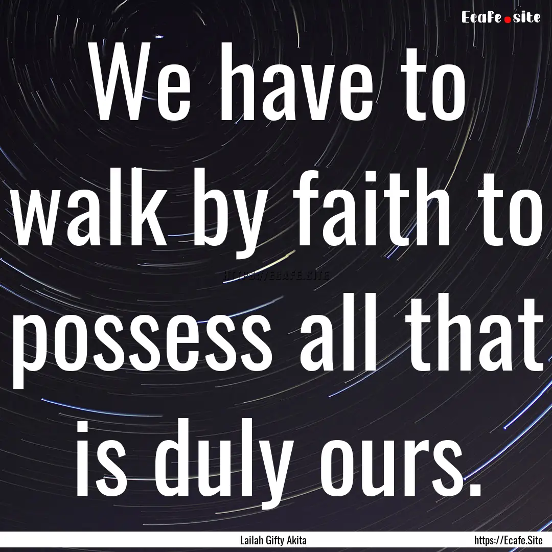 We have to walk by faith to possess all that.... : Quote by Lailah Gifty Akita