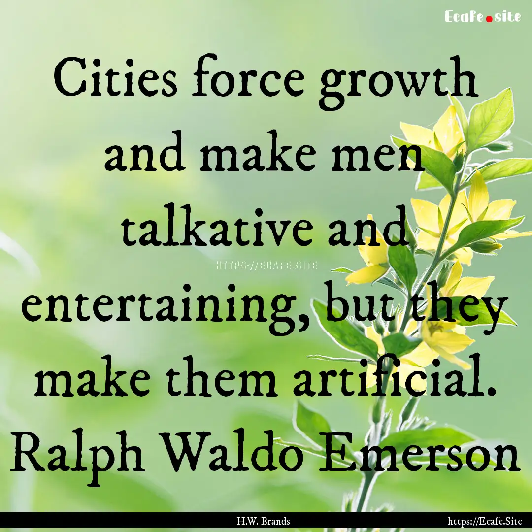 Cities force growth and make men talkative.... : Quote by H.W. Brands