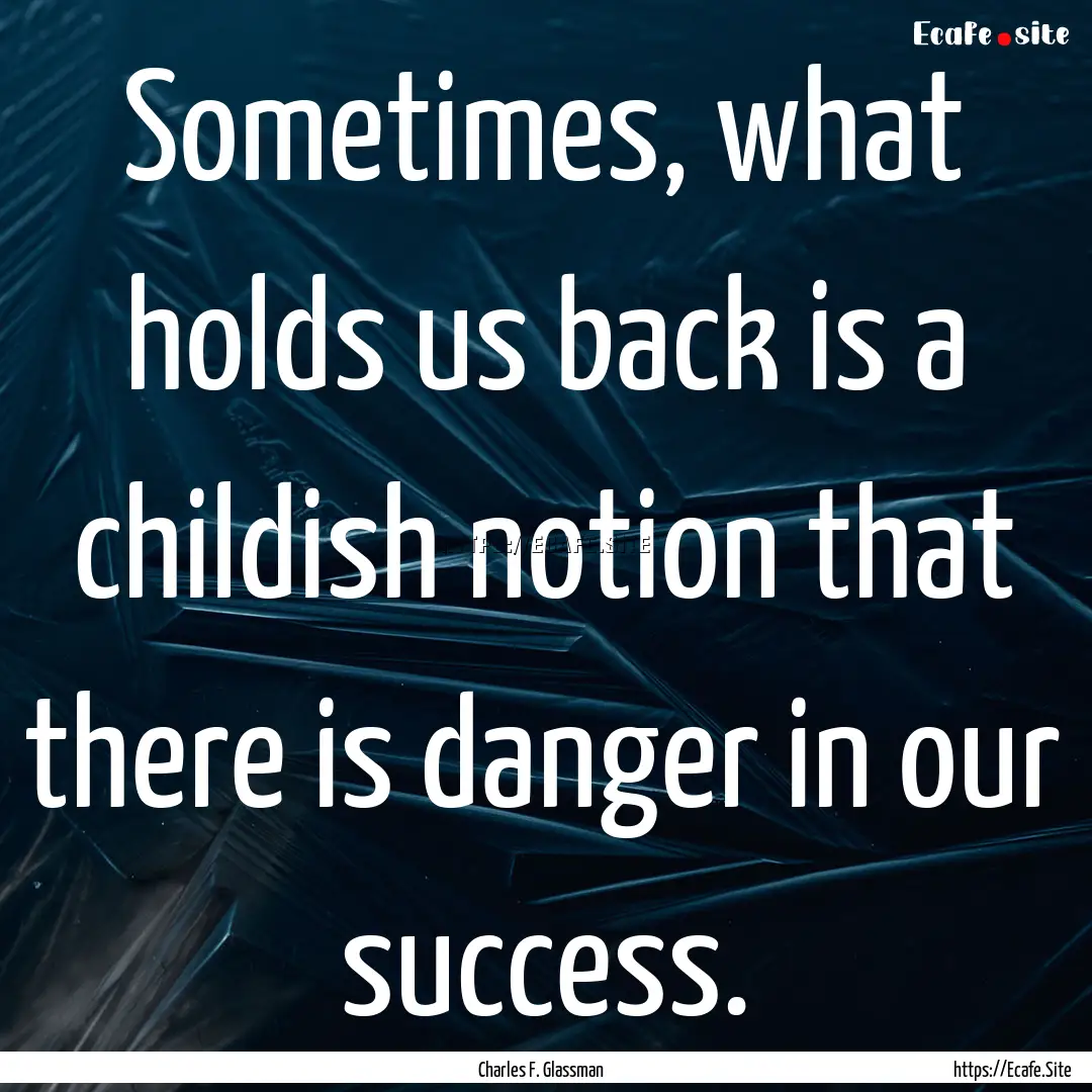 Sometimes, what holds us back is a childish.... : Quote by Charles F. Glassman