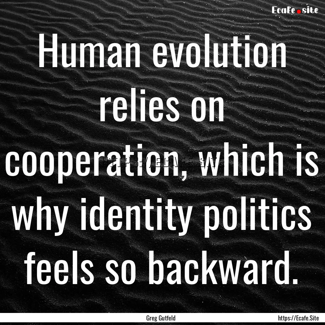 Human evolution relies on cooperation, which.... : Quote by Greg Gutfeld