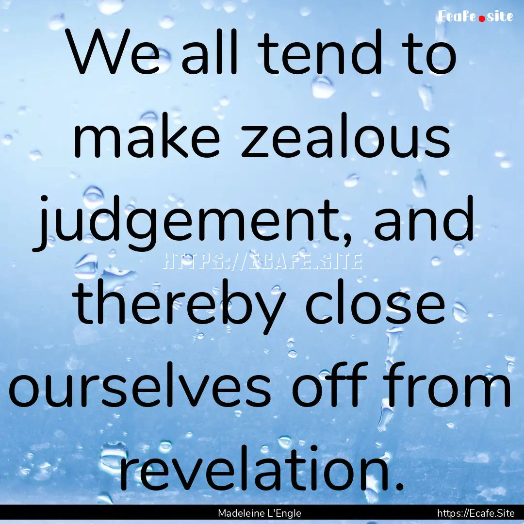 We all tend to make zealous judgement, and.... : Quote by Madeleine L'Engle