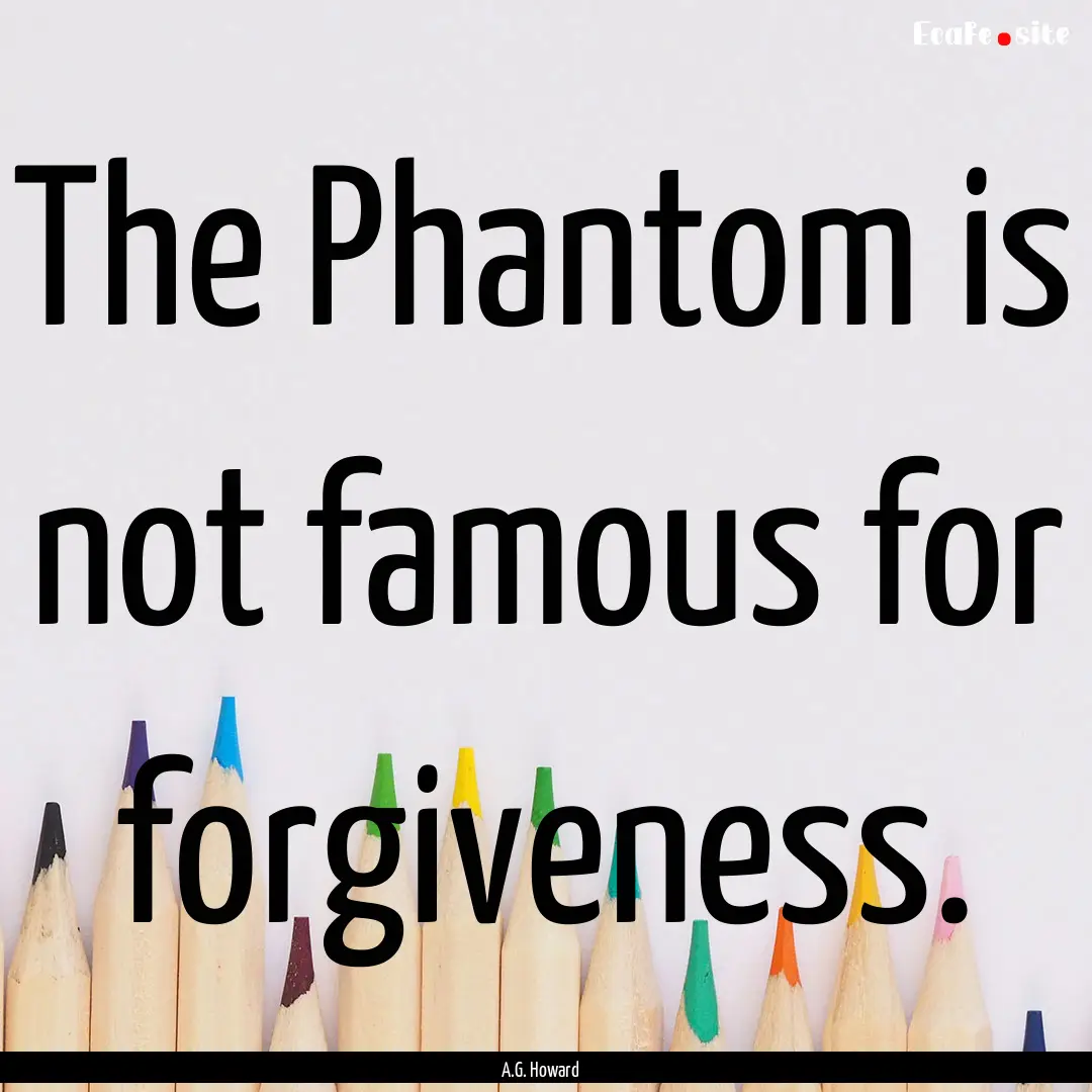 The Phantom is not famous for forgiveness..... : Quote by A.G. Howard