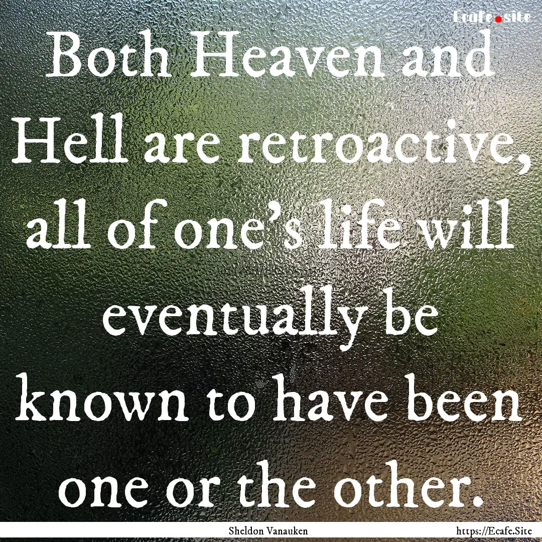 Both Heaven and Hell are retroactive, all.... : Quote by Sheldon Vanauken